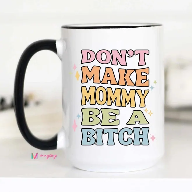 MUGSBY DON'T MAKE MOMMY BE A B*TCH COFFEE MUG