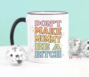 MUGSBY DON'T MAKE MOMMY BE A B*TCH COFFEE MUG