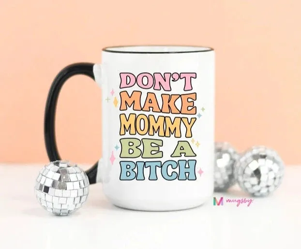 MUGSBY DON'T MAKE MOMMY BE A B*TCH COFFEE MUG